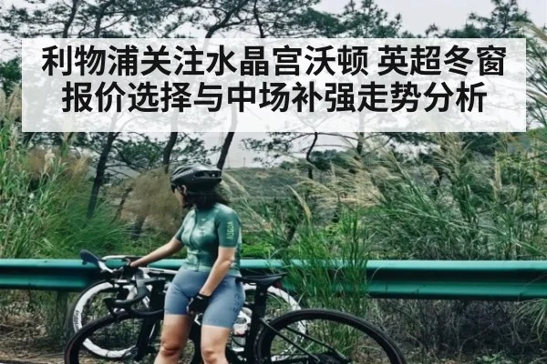 利物浦关注水晶宫沃顿 英超冬窗报价选择与中场补强走势分析